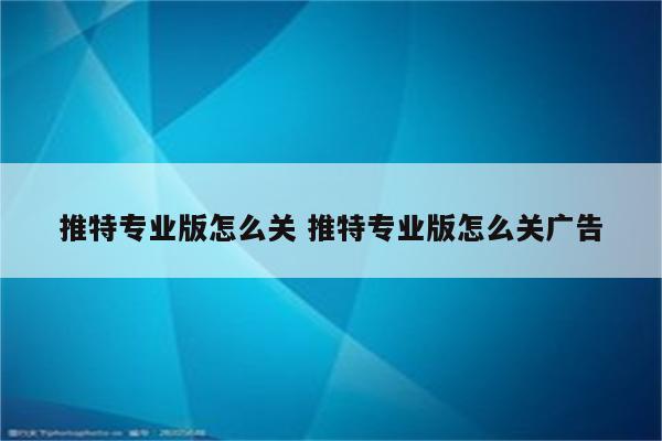 推特专业版怎么关 推特专业版怎么关广告