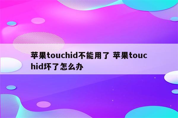 苹果touchid不能用了 苹果touchid坏了怎么办