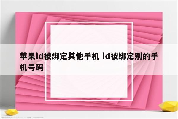 苹果id被绑定其他手机 id被绑定别的手机号码