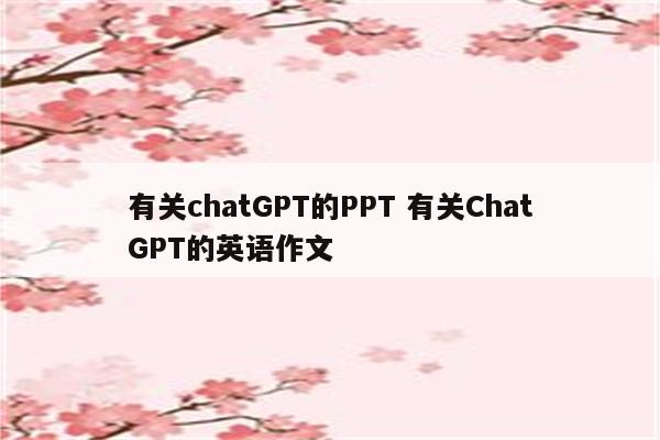 有关chatGPT的PPT 有关ChatGPT的英语作文