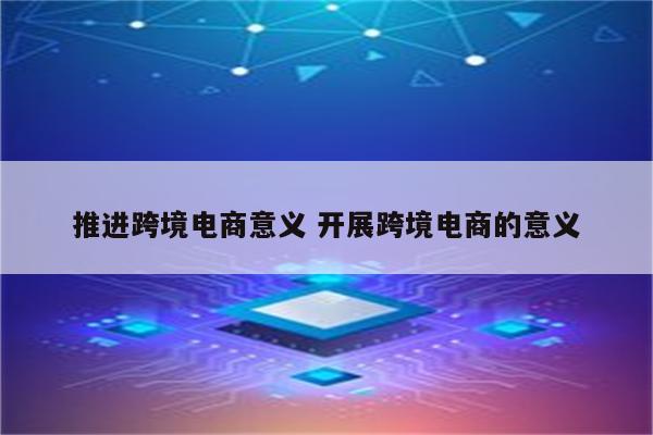 推进跨境电商意义 开展跨境电商的意义