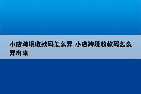 小店跨境收款码怎么弄 小店跨境收款码怎么弄出来