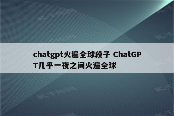 chatgpt火遍全球段子 ChatGPT几乎一夜之间火遍全球