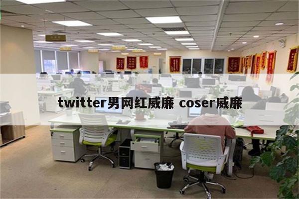 twitter男网红威廉 coser威廉