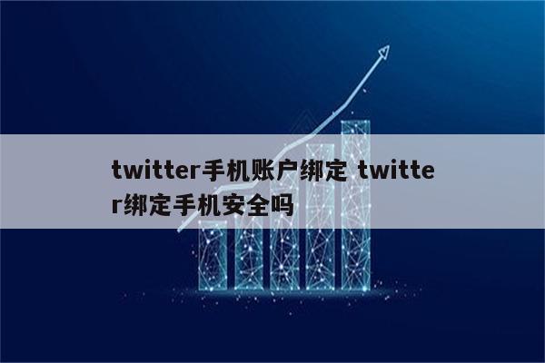 twitter手机账户绑定 twitter绑定手机安全吗