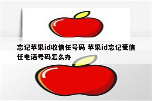 忘记苹果id收信任号码 苹果id忘记受信任电话号码怎么办