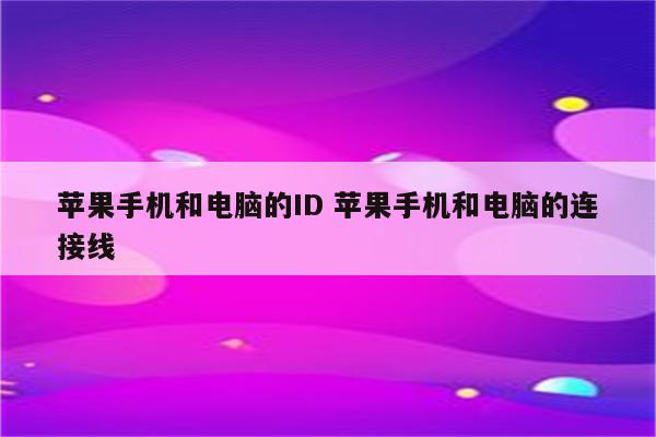 苹果手机和电脑的ID 苹果手机和电脑的连接线