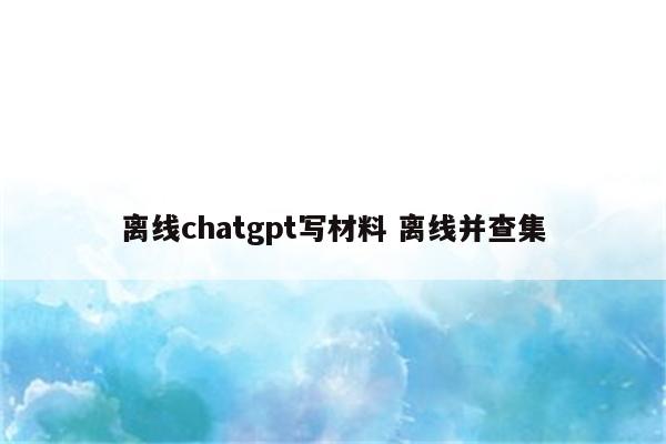 离线chatgpt写材料 离线并查集