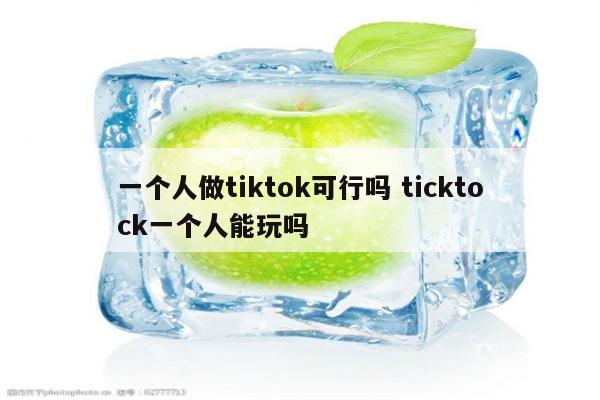 一个人做tiktok可行吗 ticktock一个人能玩吗