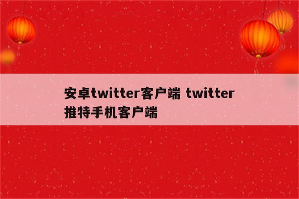 安卓twitter客户端 twitter推特手机客户端