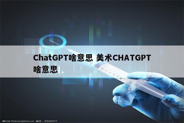 ChatGPT啥意思 美术CHATGPT啥意思