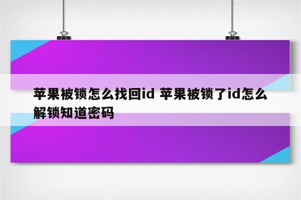 苹果被锁怎么找回id 苹果被锁了id怎么解锁知道密码