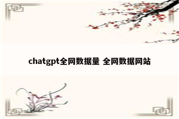 chatgpt全网数据量 全网数据网站