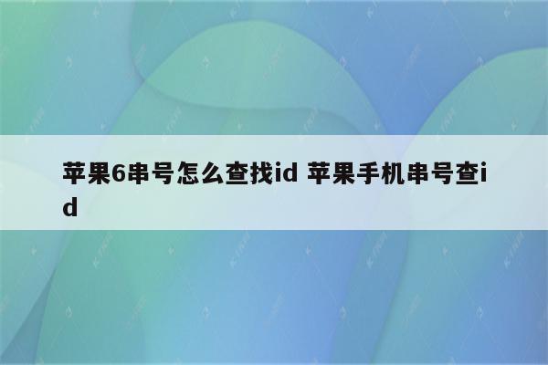 苹果6串号怎么查找id 苹果手机串号查id