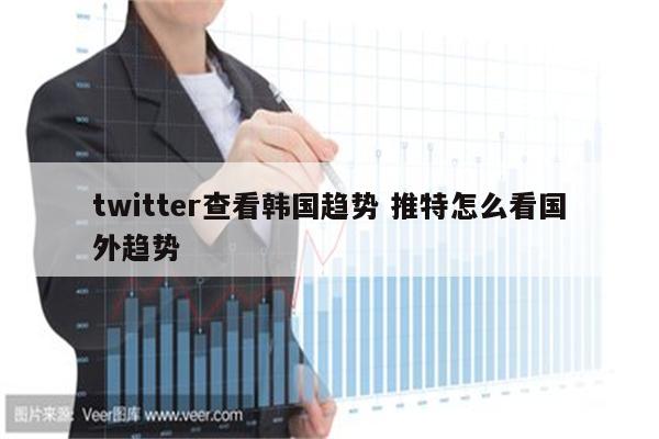 twitter查看韩国趋势 推特怎么看国外趋势