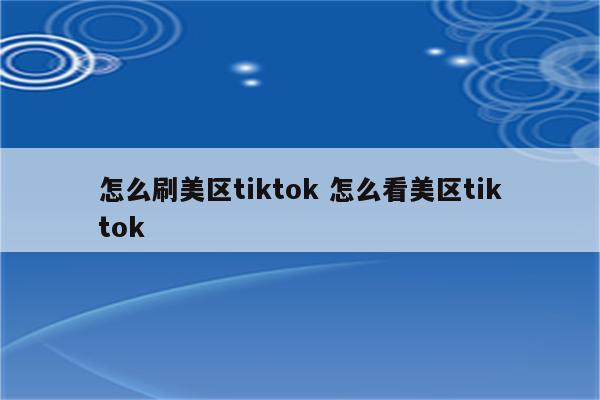 怎么刷美区tiktok 怎么看美区tiktok