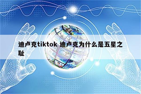 迪卢克tiktok 迪卢克为什么是五星之耻