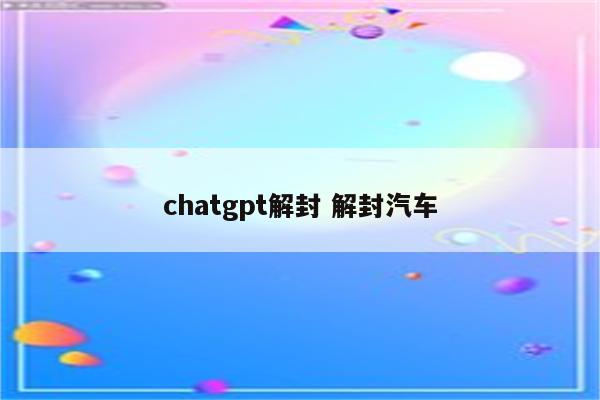 chatgpt解封 解封汽车