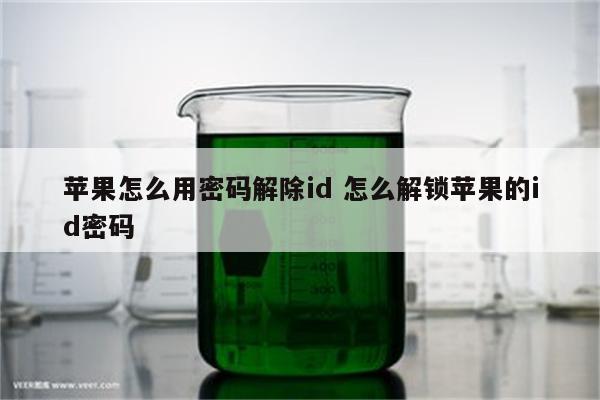 苹果怎么用密码解除id 怎么解锁苹果的id密码