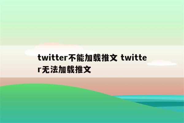 twitter不能加载推文 twitter无法加载推文