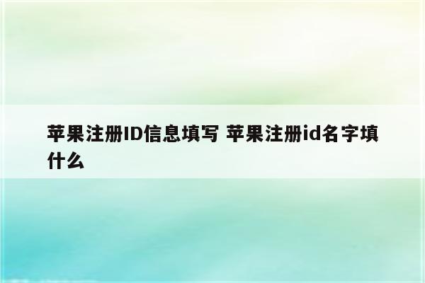苹果注册ID信息填写 苹果注册id名字填什么