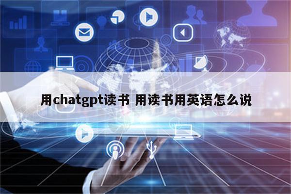 用chatgpt读书 用读书用英语怎么说