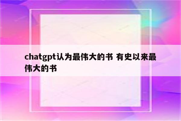 chatgpt认为最伟大的书 有史以来最伟大的书