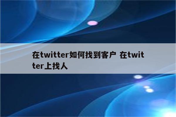 在twitter如何找到客户 在twitter上找人