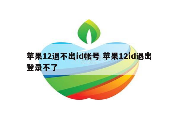苹果12退不出id帐号 苹果12id退出登录不了