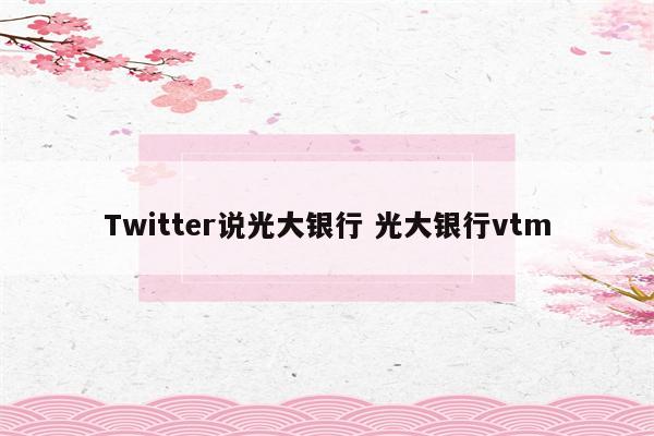 Twitter说光大银行 光大银行vtm
