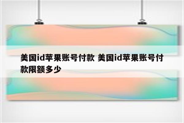 美国id苹果账号付款 美国id苹果账号付款限额多少