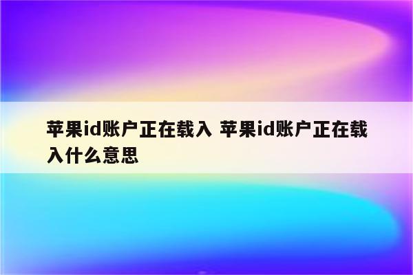 苹果id账户正在载入 苹果id账户正在载入什么意思