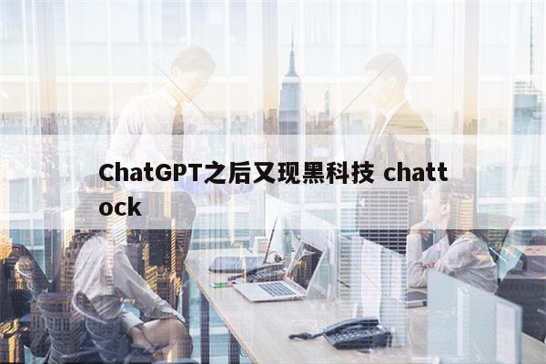 ChatGPT之后又现黑科技 chattock