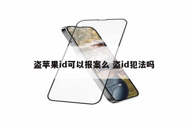 盗苹果id可以报案么 盗id犯法吗
