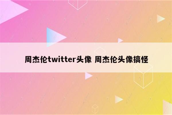 周杰伦twitter头像 周杰伦头像搞怪