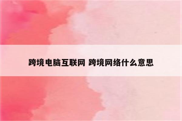 跨境电脑互联网 跨境网络什么意思