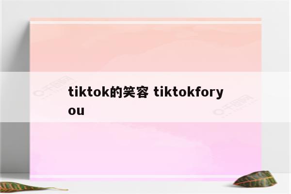 tiktok的笑容 tiktokforyou