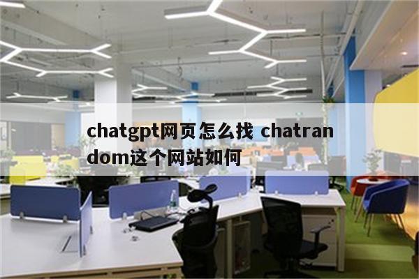 chatgpt网页怎么找 chatrandom这个网站如何