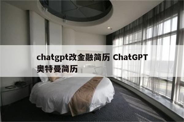 chatgpt改金融简历 ChatGPT奥特曼简历