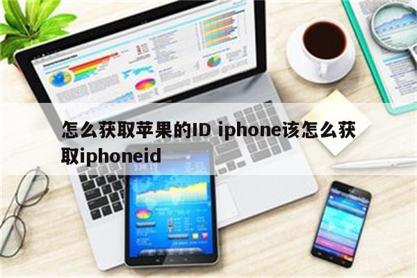 怎么获取苹果的ID iphone该怎么获取iphoneid