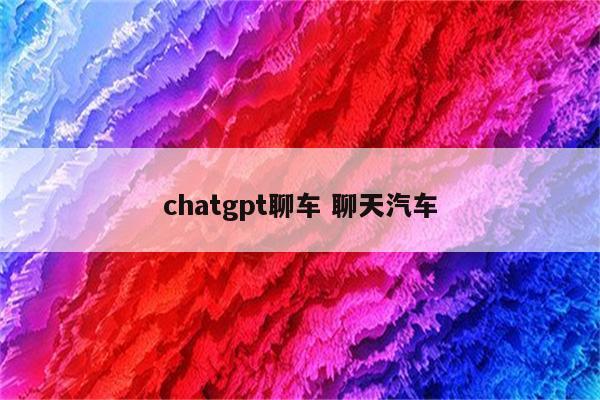 chatgpt聊车 聊天汽车