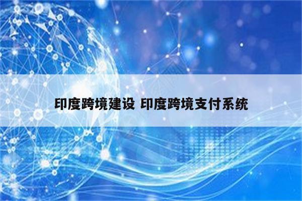 印度跨境建设 印度跨境支付系统