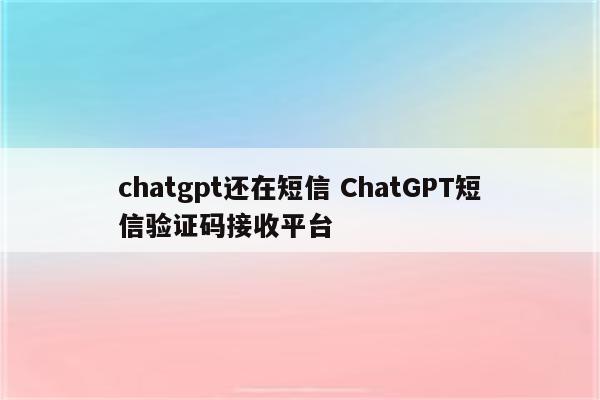 chatgpt还在短信 ChatGPT短信验证码接收平台