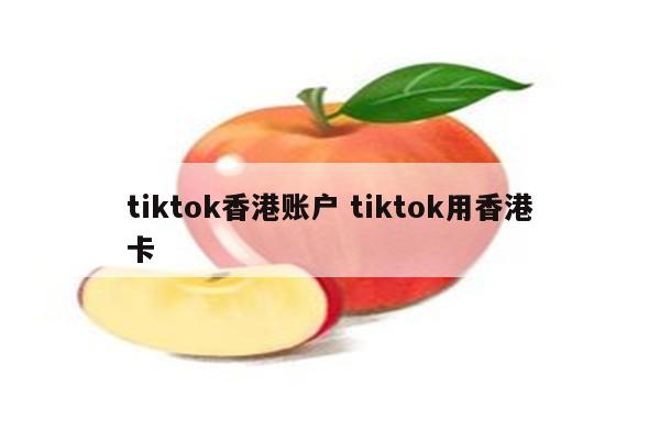 tiktok香港账户 tiktok用香港卡