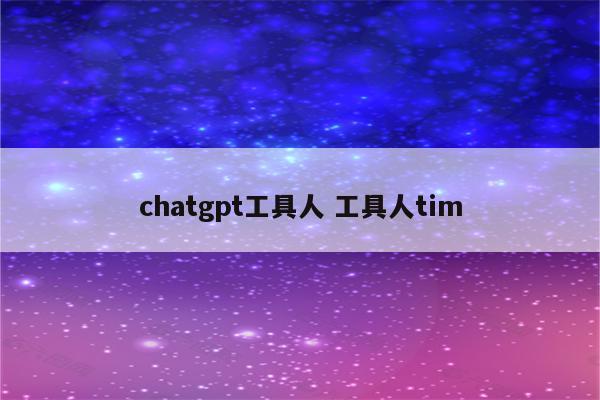 chatgpt工具人 工具人tim