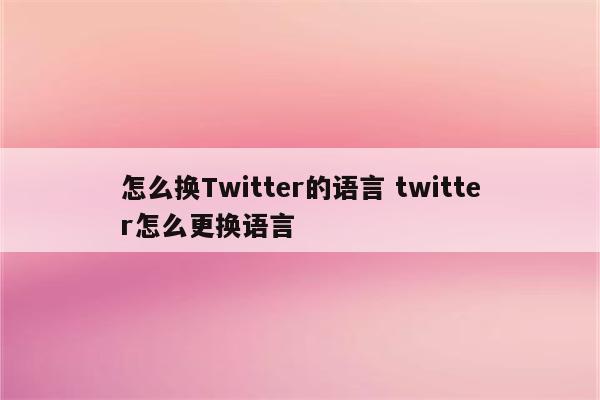 怎么换Twitter的语言 twitter怎么更换语言