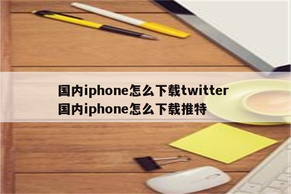 国内iphone怎么下载twitter 国内iphone怎么下载推特