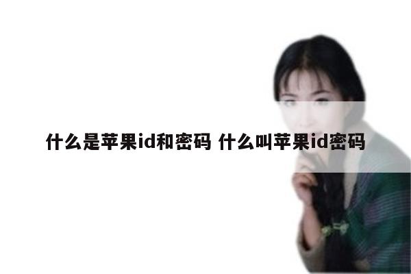 什么是苹果id和密码 什么叫苹果id密码