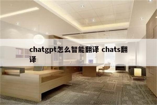 chatgpt怎么智能翻译 chats翻译