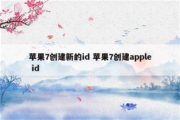 苹果7创建新的id 苹果7创建apple id